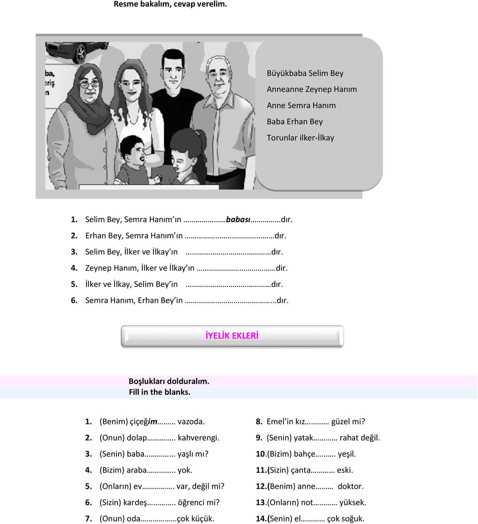 Fill in the blanks. 1. Be i çiçeğim vazoda. 8. E el i kız güzel i? 2. O u dolap.. kahvere gi. 9. e i yatak rahat değil. 3. e i a a... yaşlı ı? 10.(Bizim) bahçe. yeşil. 4.