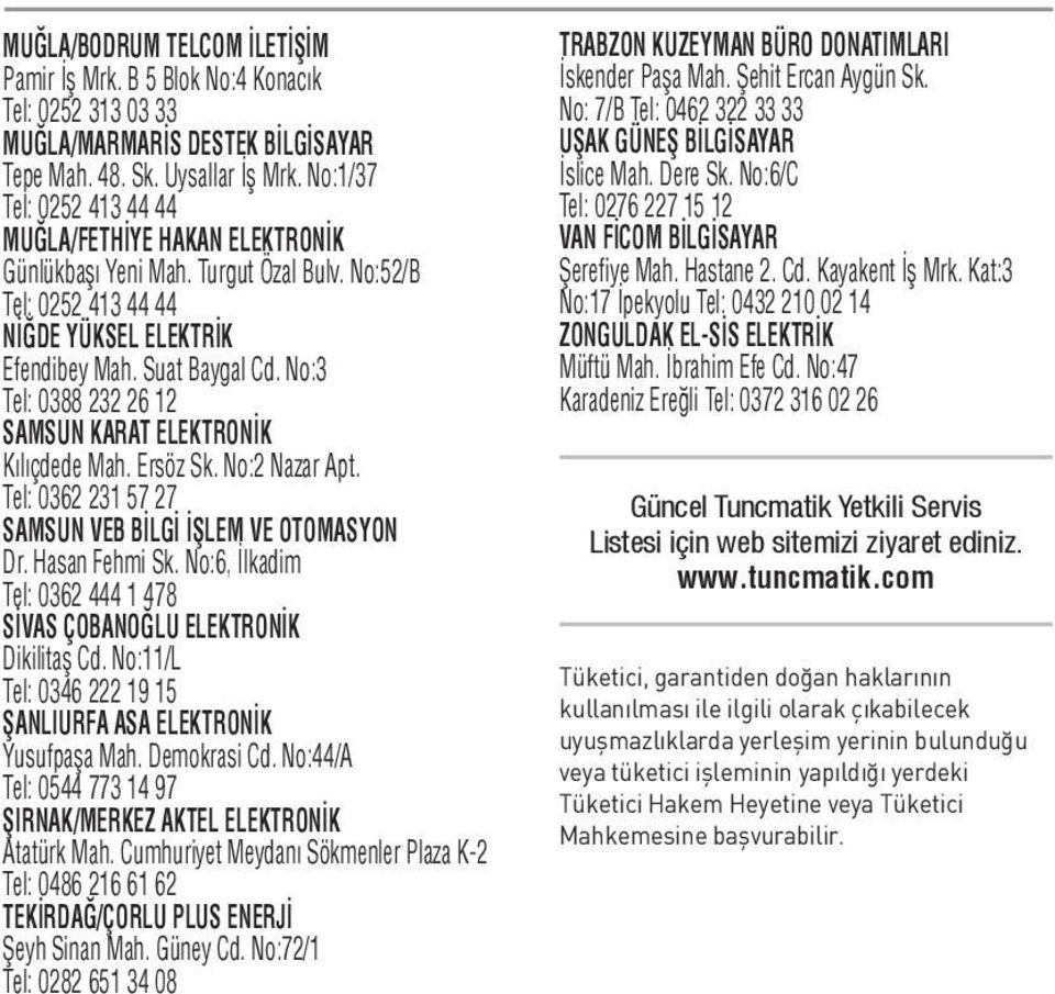 No:3 Tel: 0388 232 26 12 SAMSUN KARAT ELEKTRONİK Kılıçdede Mah. Ersöz Sk. No:2 Nazar Apt. Tel: 0362 231 57 27 SAMSUN VEB BİLGİ İŞLEM VE OTOMASYON Dr. Hasan Fehmi Sk.