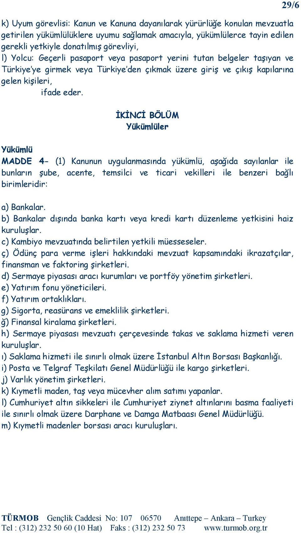 29/6 ĐKĐNCĐ BÖLÜM Yükümlüler Yükümlü MADDE 4- (1) Kanunun uygulanmasında yükümlü, aşağıda sayılanlar ile bunların şube, acente, temsilci ve ticari vekilleri ile benzeri bağlı birimleridir: a)