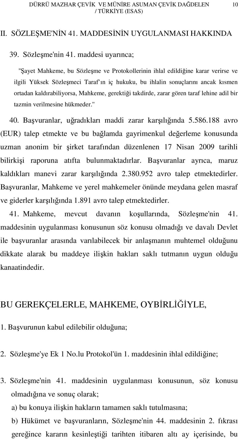 kaldırabiliyorsa, Mahkeme, gerektiği takdirde, zarar gören taraf lehine adil bir tazmin verilmesine hükmeder.'' 40. Başvuranlar, uğradıkları maddi zarar karşılığında 5.586.