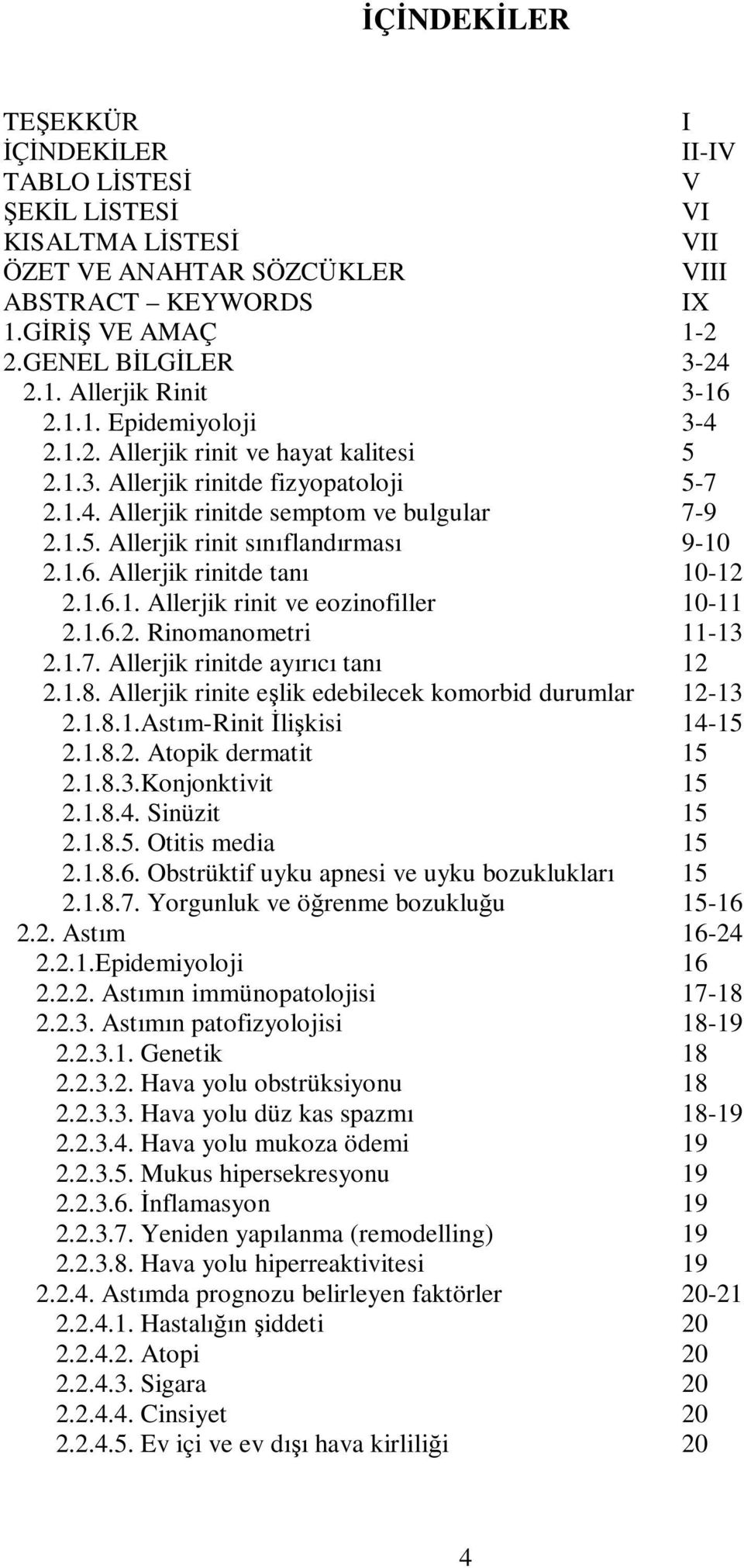 1.6. Allerjik rinitde tanı 10-12 2.1.6.1. Allerjik rinit ve eozinofiller 10-11 2.1.6.2. Rinomanometri 11-13 2.1.7. Allerjik rinitde ayırıcı tanı 12 2.1.8.