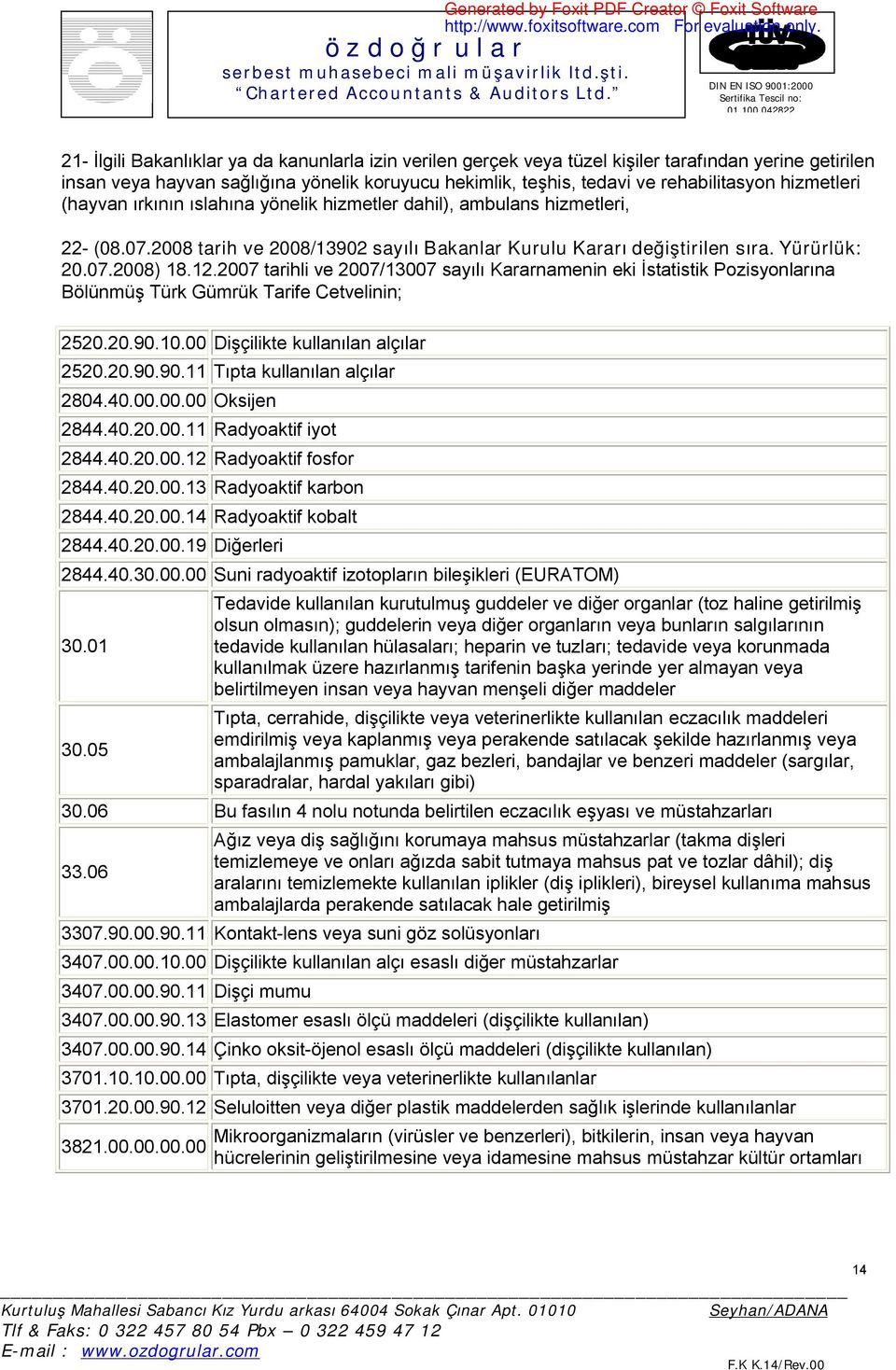 2007 tarihli ve 2007/13007 sayılı Kararnamenin eki İstatistik Pozisyonlarına Bölünmüş Türk Gümrük Tarife Cetvelinin; 2520.20.90.10.00 Dişçilikte kullanılan alçılar 2520.20.90.90.11 Tıpta kullanılan alçılar 2804.
