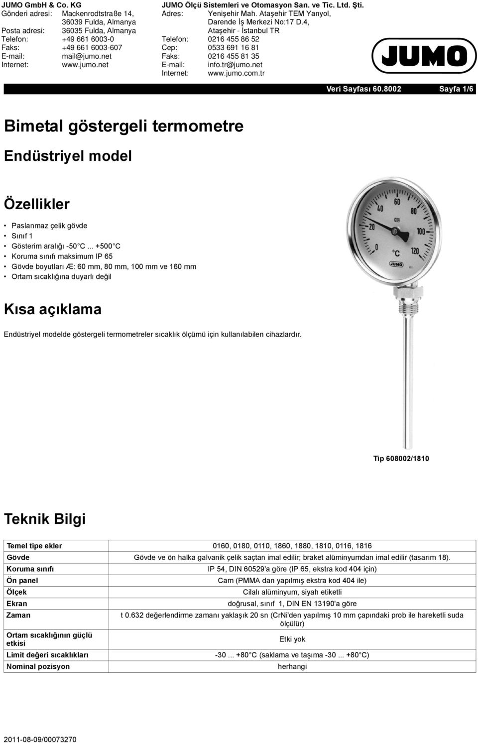 .. +500 C Koruma sınıfı maksimum IP 65 Gövde boyutları Æ: 60 mm, 80 mm, 100 mm ve 160 mm Ortam sıcaklığına duyarlı değil Kısa açıklama Endüstriyel modelde göstergeli termometreler sıcaklık ölçümü