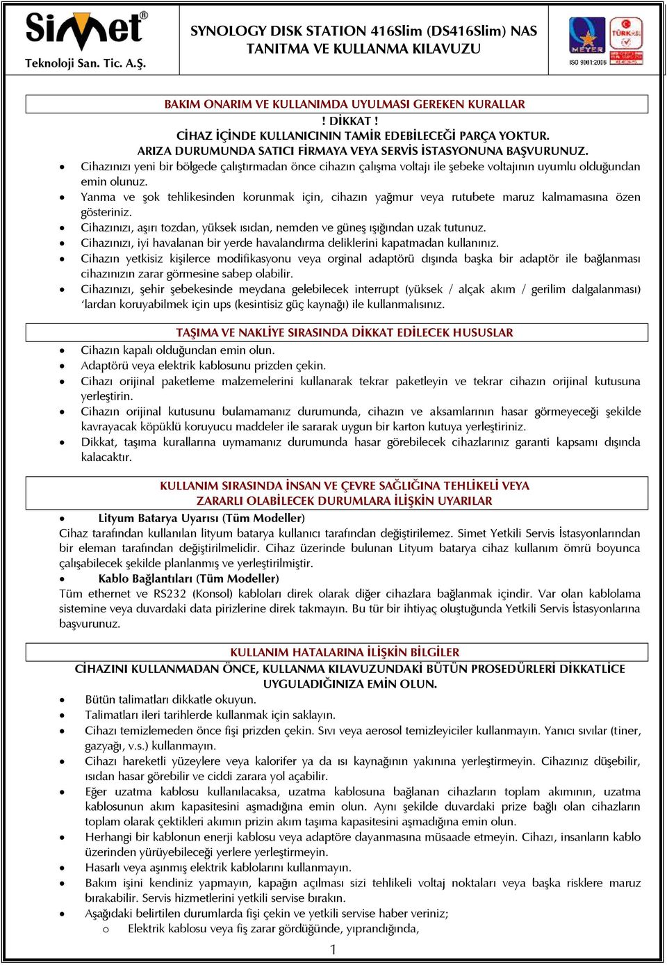 Yanma ve şok tehlikesinden korunmak için, cihazın yağmur veya rutubete maruz kalmamasına özen gösteriniz. Cihazınızı, aşırı tozdan, yüksek ısıdan, nemden ve güneş ışığından uzak tutunuz.