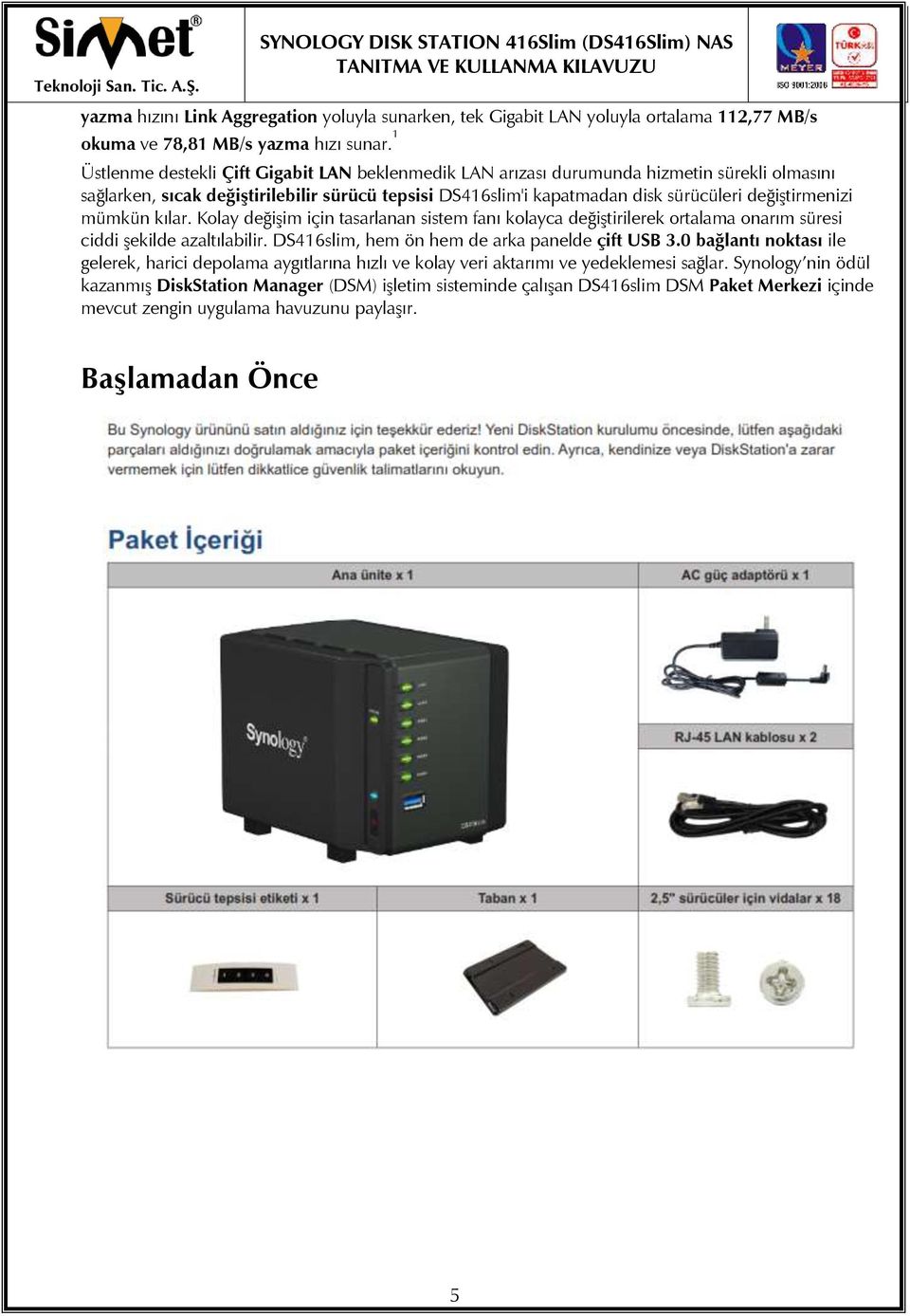 mümkün kılar. Kolay değişim için tasarlanan sistem fanı kolayca değiştirilerek ortalama onarım süresi ciddi şekilde azaltılabilir. DS416slim, hem ön hem de arka panelde çift USB 3.