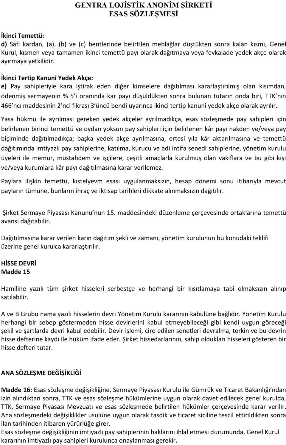 İkinci Tertip Kanuni Yedek Akçe: e) Pay sahipleriyle kara iştirak eden diğer kimselere dağıtılması kararlaştırılmış olan kısımdan, ödenmiş sermayenin % 5 i oranında kar payı düşüldükten sonra bulunan