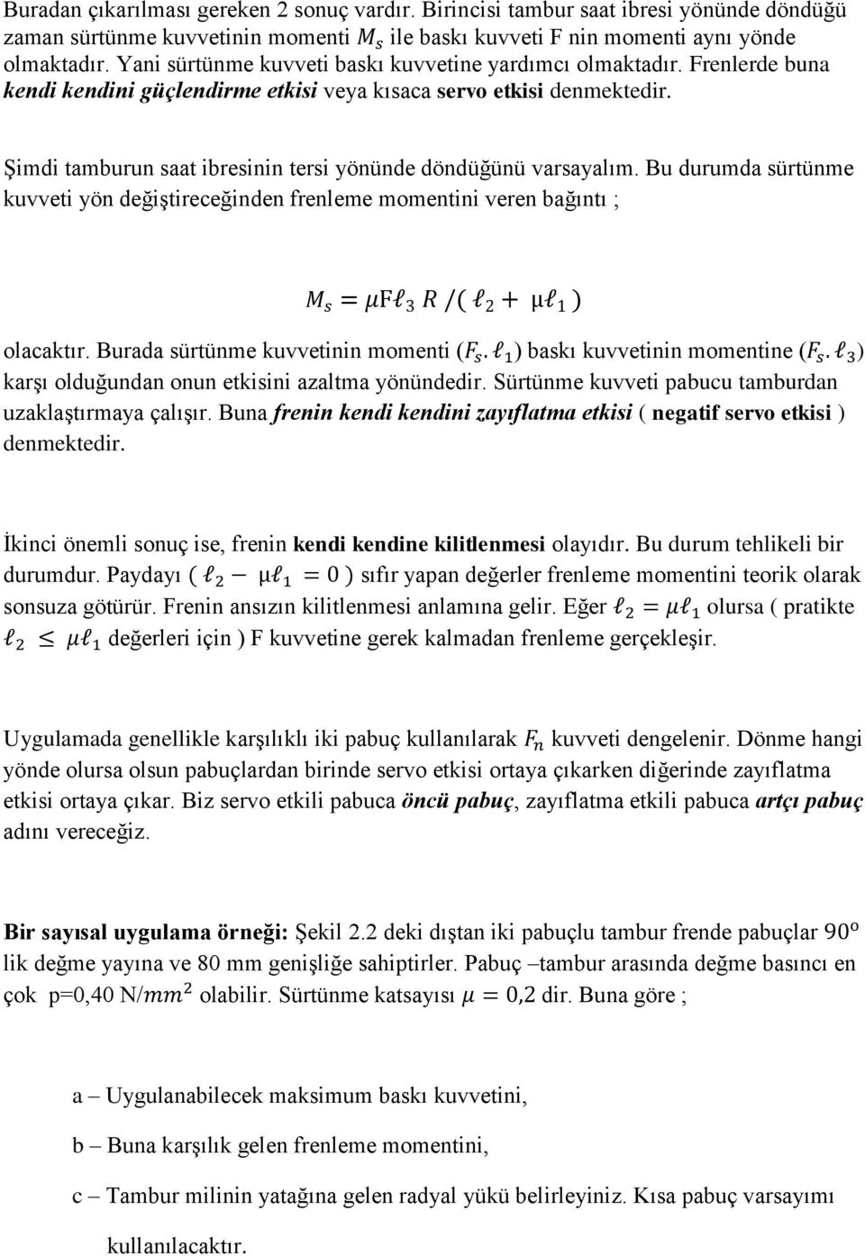 Şimdi tamburun saat ibresinin tersi yönünde döndüğünü varsayalım. Bu durumda sürtünme kuvveti yön değiştireceğinden frenleme momentini veren bağıntı ; olacaktır.