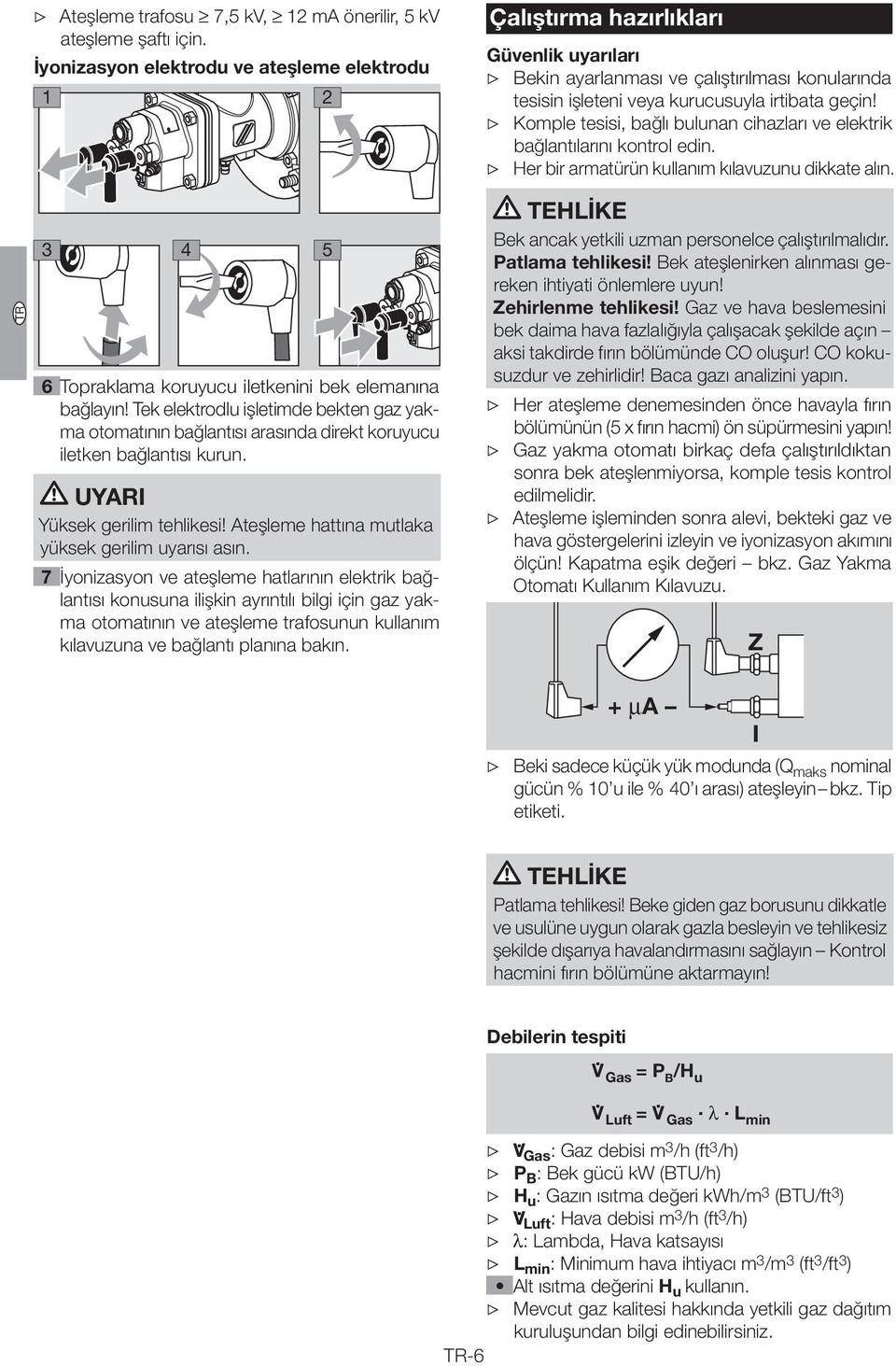 Komple tesisi, bağlı bulunan cihazları ve elektrik bağlantılarını kontrol edin. Her bir armatürün kullanım kılavuzunu dikkate alın. 6 Topraklama koruyucu iletkenini bek elemanına bağlayın!