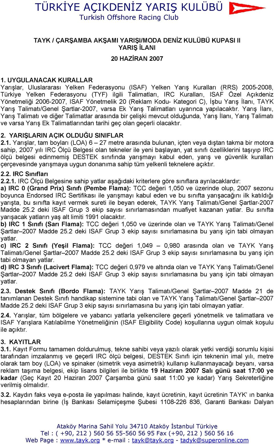 Yönetmeliği 2006-2007, ISAF Yönetmelik 20 (Reklam Kodu- Kategori C), İşbu Yarış İlanı, TAYK Yarış Talimatı/Genel Şartlar-2007, varsa Ek Yarış Talimatları uyarınca yapılacaktır.