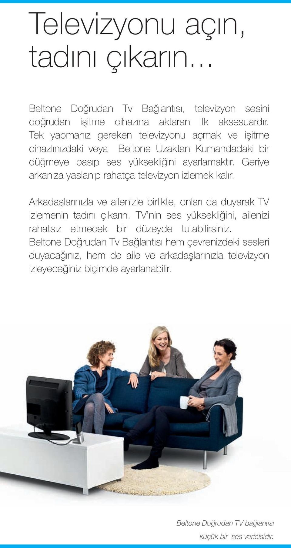 Geriye arkanıza yaslanıp rahatça televizyon izlemek kalır. Arkadaşlarınızla ve ailenizle birlikte, onları da duyarak TV izlemenin tadını çıkarın.