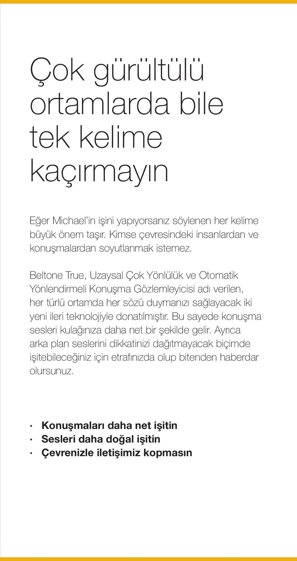 Beltone True, Uzaysal Çok Yönlülük ve Otomatik Yönlendirmeli Konuşma Gözlemleyicisi adı verilen, her türlü ortamda her sözü duymanızı sağlayacak iki yeni ileri