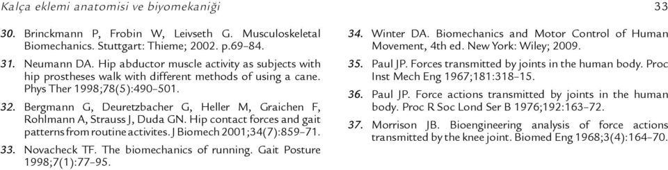 Bergmann G, Deuretzbacher G, Heller M, Graichen F, Rohlmann A, Strauss J, Duda GN. Hip contact forces and gait patterns from routine activites. J Biomech 2001;34(7):859 71. 33. Novacheck TF.