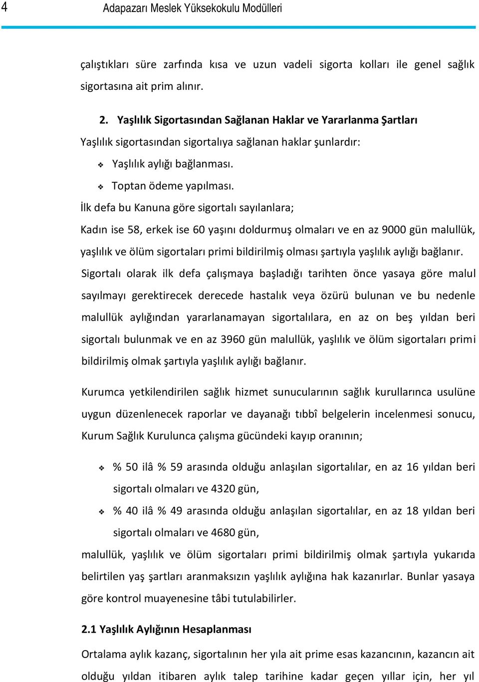 İlk defa bu Kanuna göre sigortalı sayılanlara; Kadın ise 58, erkek ise 60 yaşını doldurmuş olmaları ve en az 9000 gün malullük, yaşlılık ve ölüm sigortaları primi bildirilmiş olması şartıyla yaşlılık