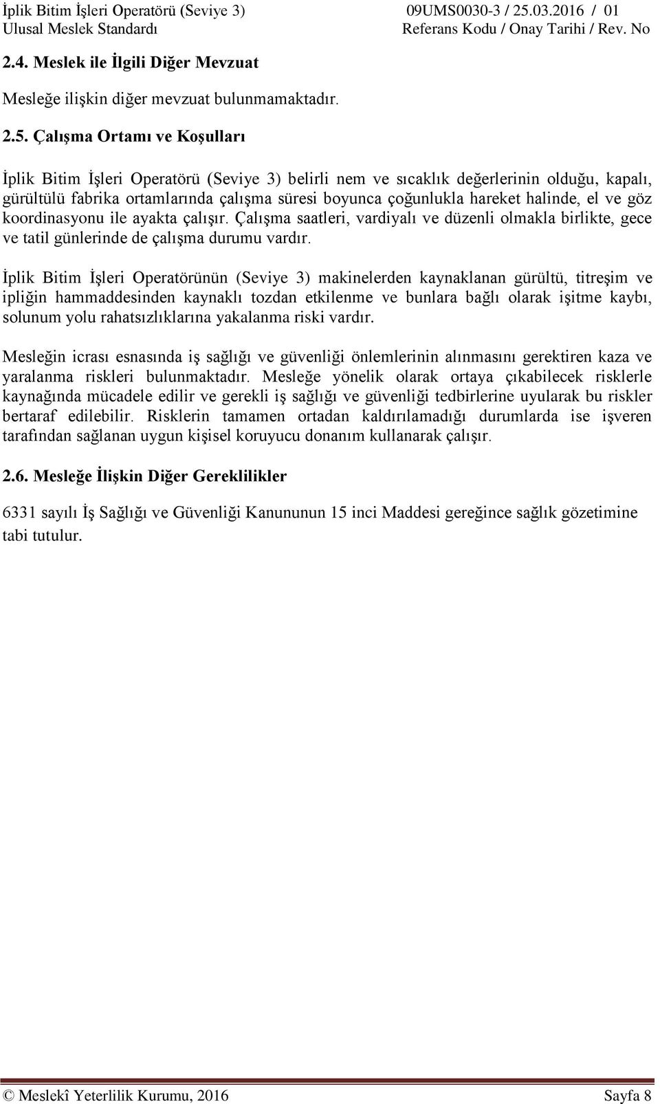 halinde, el ve göz koordinasyonu ile ayakta çalışır. Çalışma saatleri, vardiyalı ve düzenli olmakla birlikte, gece ve tatil günlerinde de çalışma durumu vardır.