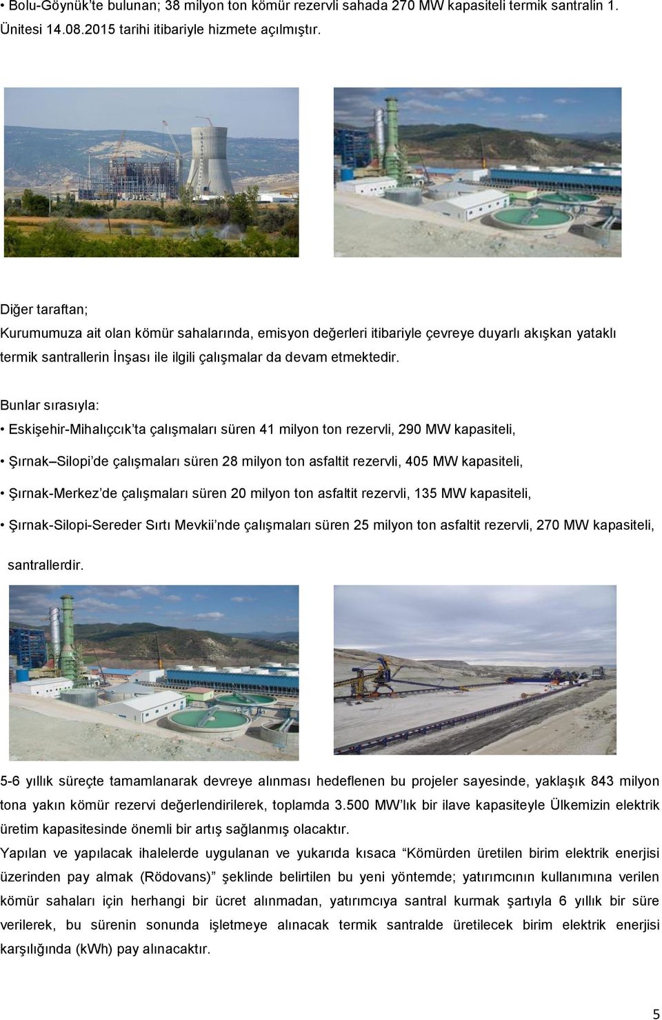 Bunlar sırasıyla: Eskişehir-Mihalıçcık ta çalışmaları süren 41 milyon ton rezervli, 290 MW kapasiteli, Şırnak Silopi de çalışmaları süren 28 milyon ton asfaltit rezervli, 405 MW kapasiteli,
