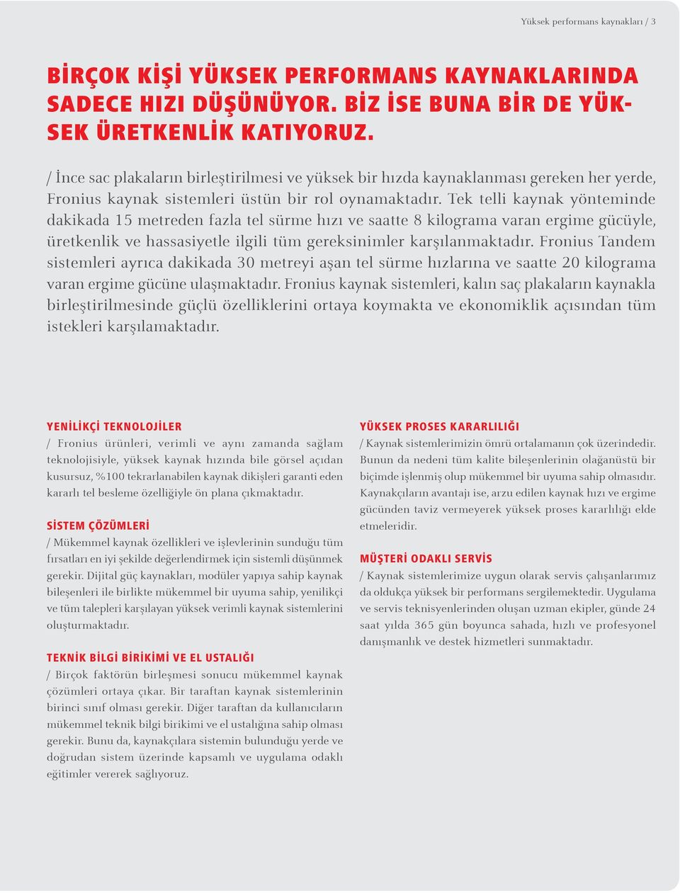 Tek telli kaynak yönteminde dakikada 15 metreden fazla tel sürme hızı ve saatte 8 kilograma varan ergime gücüyle, üretkenlik ve hassasiyetle ilgili tüm gereksinimler karşılanmaktadır.