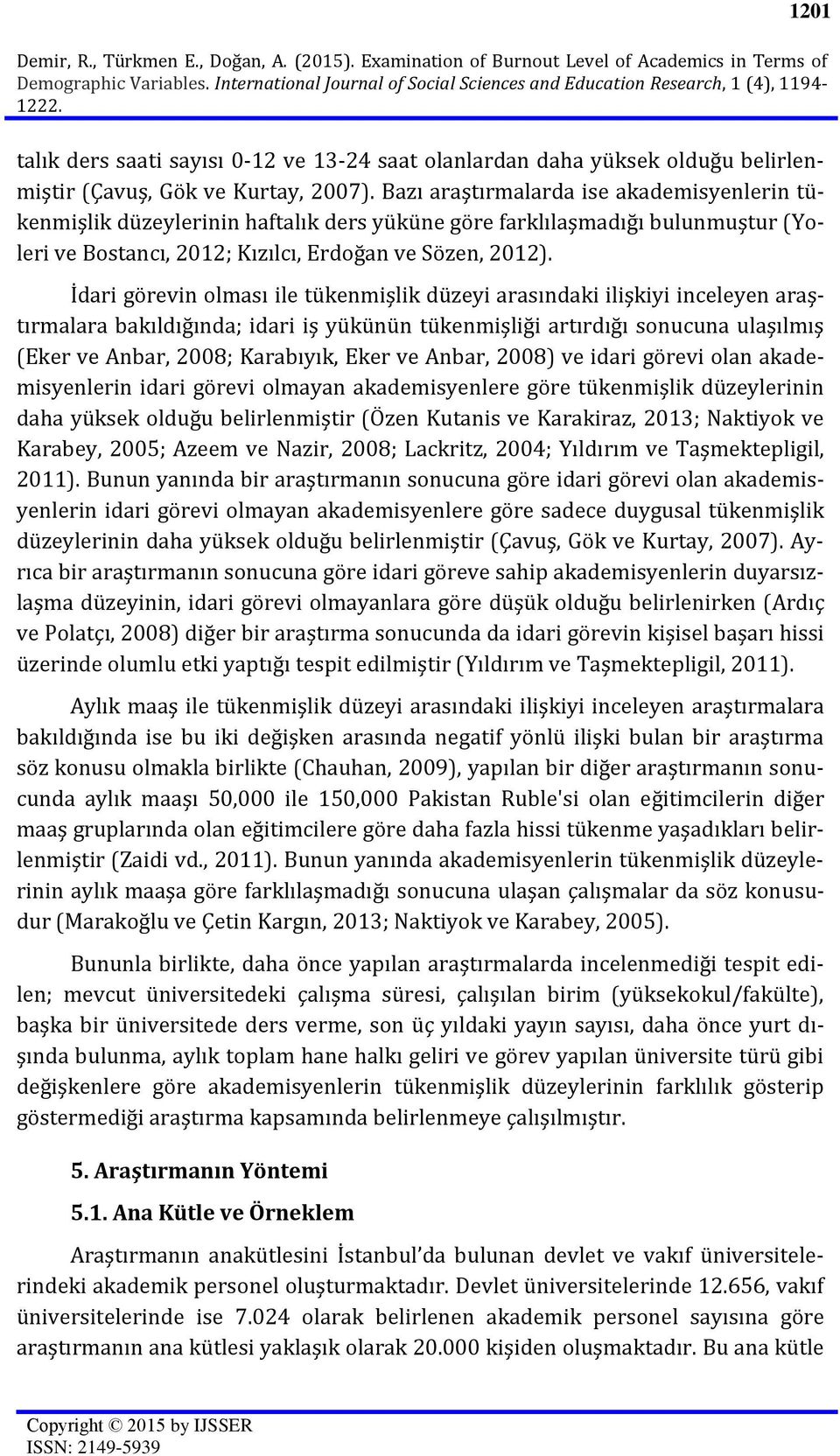 Bazı araştırmalarda ise akademisyenlerin tükenmişlik düzeylerinin haftalık ders yüküne göre farklılaşmadığı bulunmuştur (Yoleri ve Bostancı, 2012; Kızılcı, Erdoğan ve Sözen, 2012).