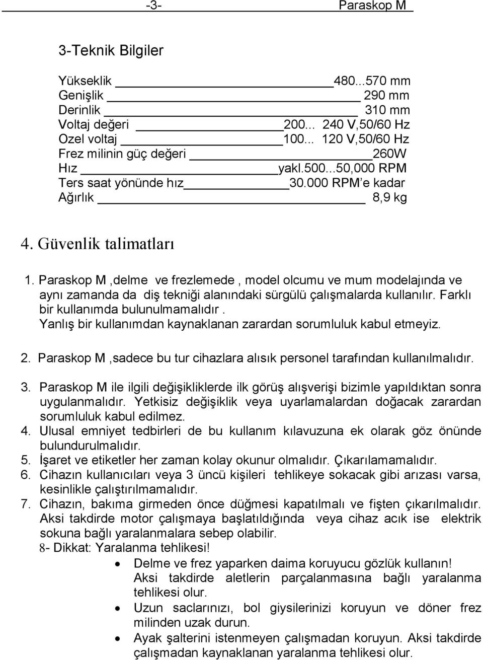 Paraskop M,delme ve frezlemede, model olcumu ve mum modelajında ve aynı zamanda da diş tekniği alanındaki sürgülü çalışmalarda kullanılır. Farklı bir kullanımda bulunulmamalıdır.