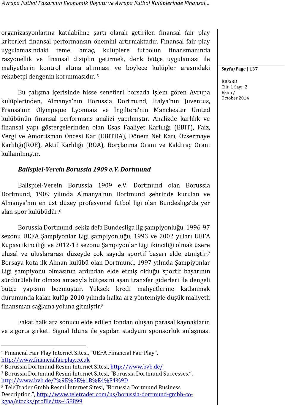 Finansal fair play uygulamasındaki temel amaç, kulüplere futbolun finansmanında rasyonellik ve finansal disiplin getirmek, denk bütçe uygulaması ile maliyetlerin kontrol altına alınması ve böylece