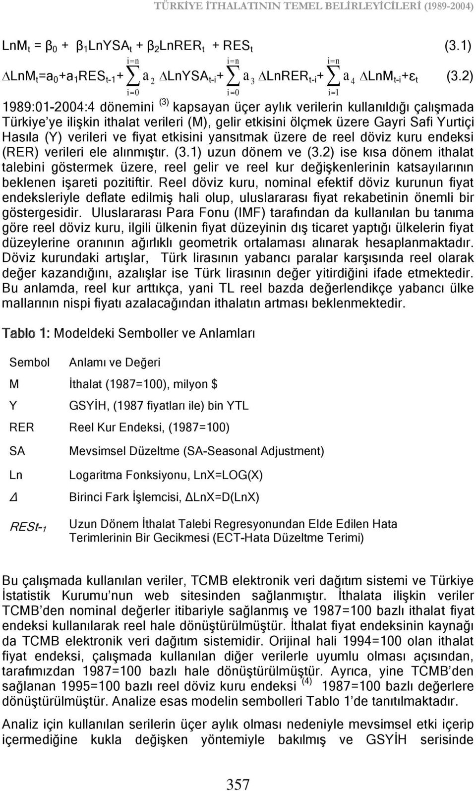 2) 1989:01-2004:4 dönemini (3) kapsayan üçer aylık verilerin kullanıldığı çalıģmada Türkiye ye iliģkin ithalat verileri (M), gelir etkisini ölçmek üzere Gayri Safi Yurtiçi Hasıla (Y) verileri ve