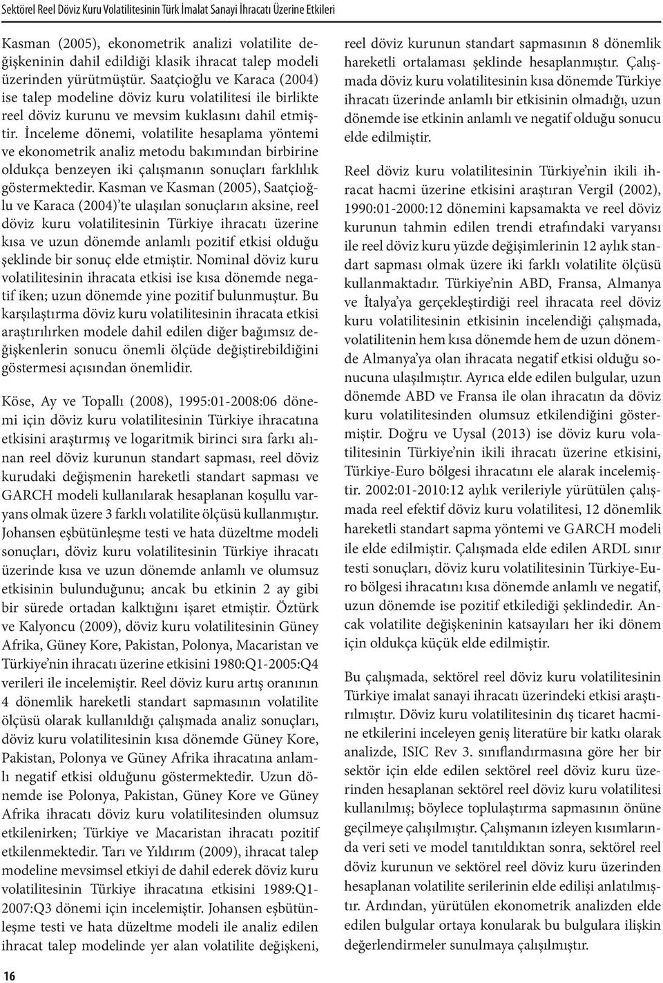 İnceleme dönemi, volatilite hesaplama yöntemi ve ekonometrik analiz metodu bakımından birbirine oldukça benzeyen iki çalışmanın sonuçları farklılık göstermektedir.