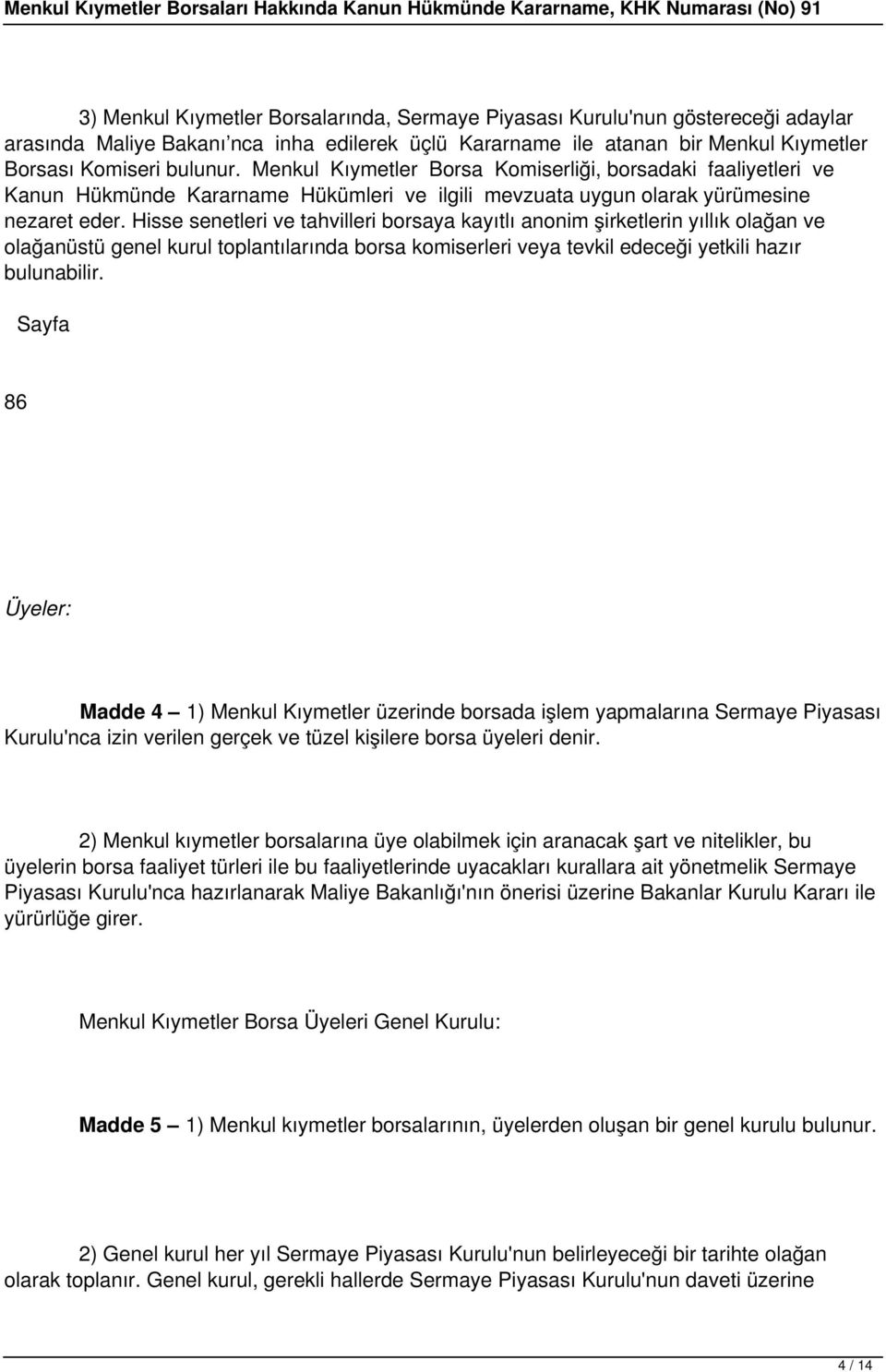 Hisse senetleri ve tahvilleri borsaya kayıtlı anonim şirketlerin yıllık olağan ve olağanüstü genel kurul toplantılarında borsa komiserleri veya tevkil edeceği yetkili hazır bulunabilir.