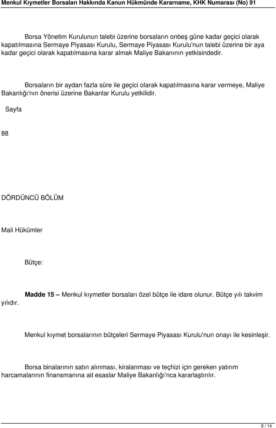 Borsaların bir aydan fazla süre ile geçici olarak kapatılmasına karar vermeye, Maliye Bakanlığı'nın önerisi üzerine Bakanlar Kurulu yetkilidir.