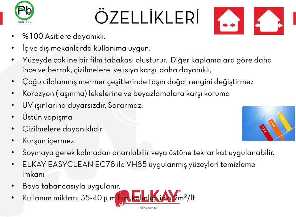 ( aşınma) lekelerine ve beyazlamalara karşı koruma UV ışınlarına duyarsızdır, Sararmaz. Üstün yapışma Çizilmelere dayanıklıdır. Kurşun içermez.