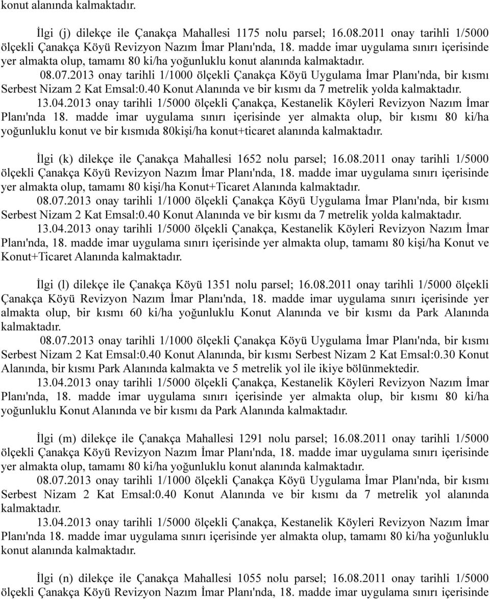 madde imar uygulama sınırı içerisinde yer almakta olup, bir kısmı 80 ki/ha yoğunluklu konut ve bir kısmıda 80kişi/ha konut+ticaret alanında İlgi (k) dilekçe ile Çanakça Mahallesi 1652 nolu parsel; 16.