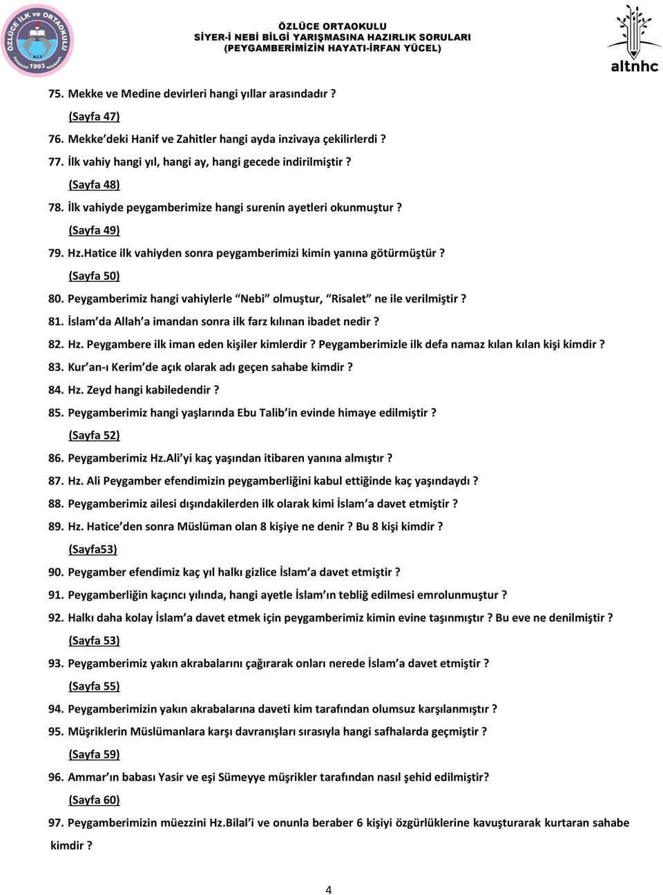 Peygamberimiz hangi vahiylerle Nebi olmuştur, Risalet ne ile verilmiştir? 81. İslam da Allah a imandan sonra ilk farz kılınan ibadet nedir? 82. Hz. Peygambere ilk iman eden kişiler kimlerdir?