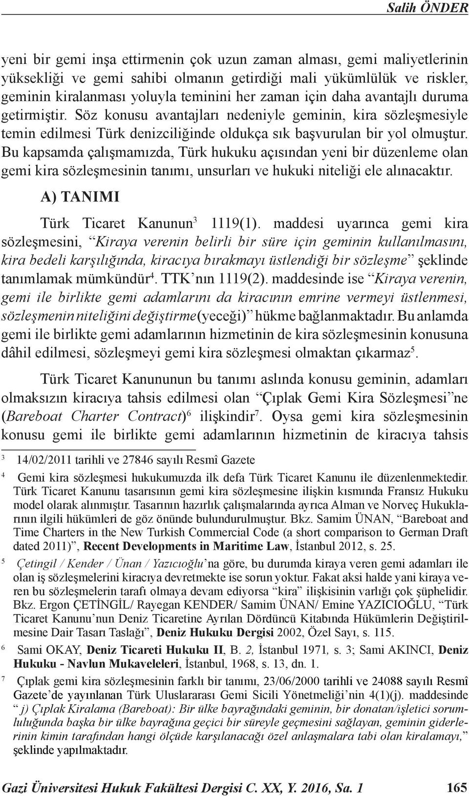 Bu kapsamda çalışmamızda, Türk hukuku açısından yeni bir düzenleme olan gemi kira sözleşmesinin tanımı, unsurları ve hukuki niteliği ele alınacaktır. A) TANIMI Türk Ticaret Kanunun 3 1119(1).