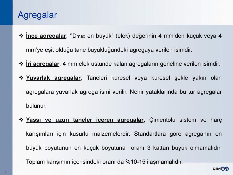 Yuvarlak agregalar; Taneleri küresel veya küresel şekle yakın olan agregalara yuvarlak agrega ismi verilir. Nehir yataklarında bu tür agregalar bulunur.