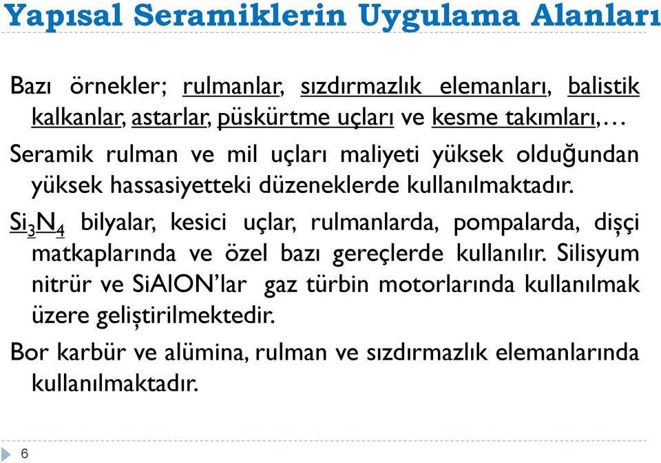 Si 3 N 4 bilyalar, kesici uçlar, rulmanlarda, pompalarda, dişçi matkaplarında ve özel bazı gereçlerde kullanılır.