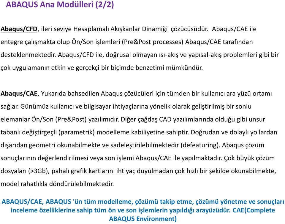 Abaqus/CFD ile, doğrusal olmayan ısı-akış ve yapısal-akış problemleri gibi bir çok uygulamanın etkin ve gerçekçi bir biçimde benzetimi mümkündür.