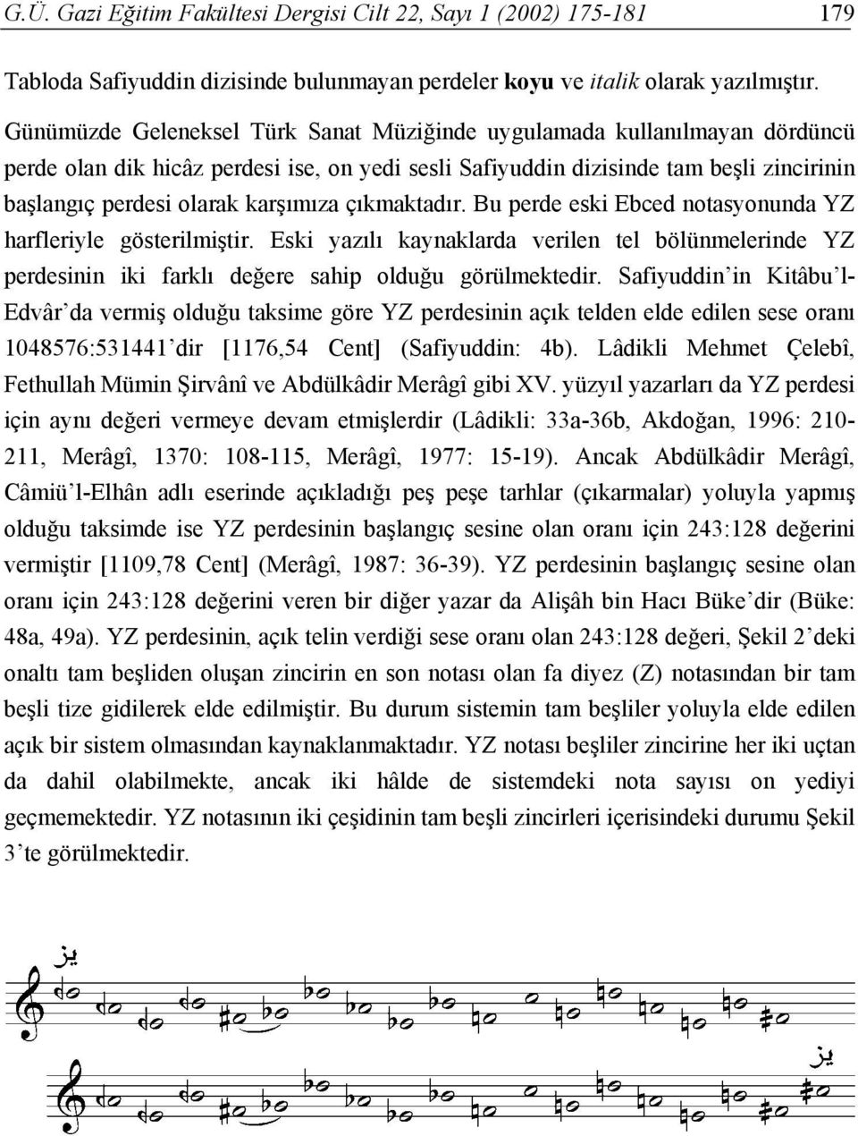 karşımıza çıkmaktadır. Bu perde eski Ebced notasyonunda YZ harfleriyle gösterilmiştir. Eski yazılı kaynaklarda verilen tel bölünmelerinde YZ perdesinin iki farklı değere sahip olduğu görülmektedir.