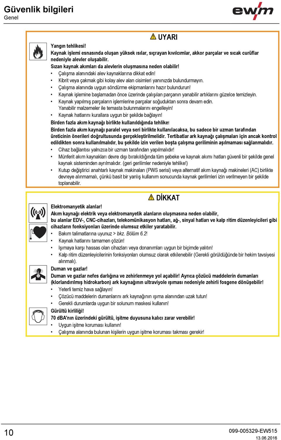 Çalışma alanında uygun söndürme ekipmanlarını hazır bulundurun! Kaynak işlemine başlamadan önce üzerinde çalışılan parçanın yanabilir artıklarını güzelce temizleyin.