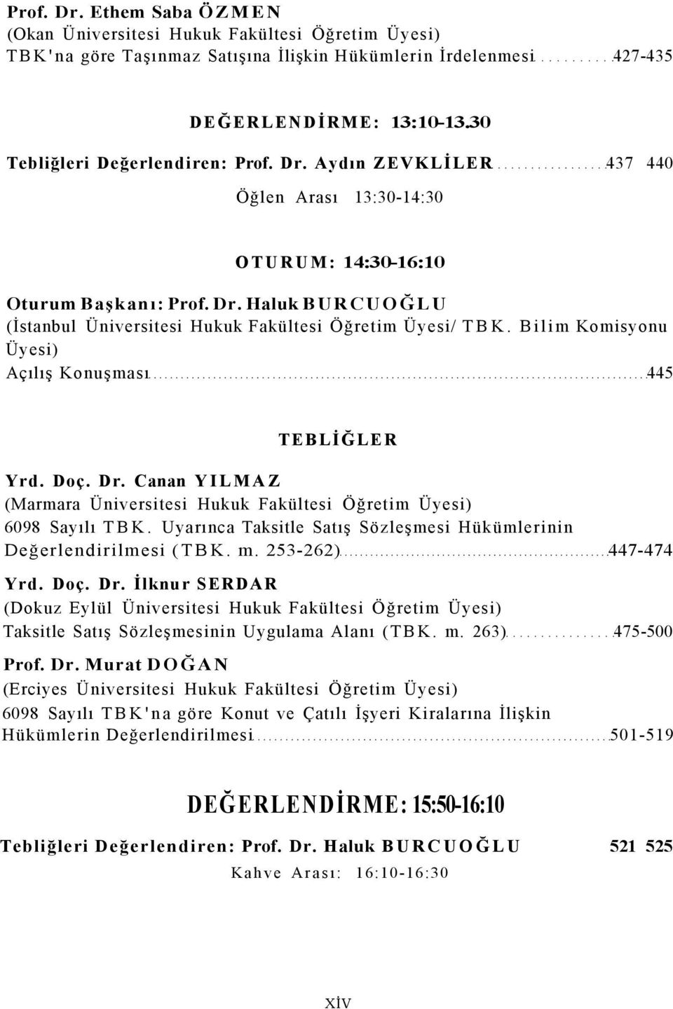 Bilim Komisyonu Üyesi) Açılış Konuşması 445 Yrd. Doç. Dr. Canan YILMAZ 6098 Sayılı TBK. Uyarınca Taksitle Satış Sözleşmesi Hükümlerinin Değerlendirilmesi (TBK. m. 253-262) 447-474 Yrd. Doç. Dr. İlknur SERDAR Taksitle Satış Sözleşmesinin Uygulama Alanı (TBK.