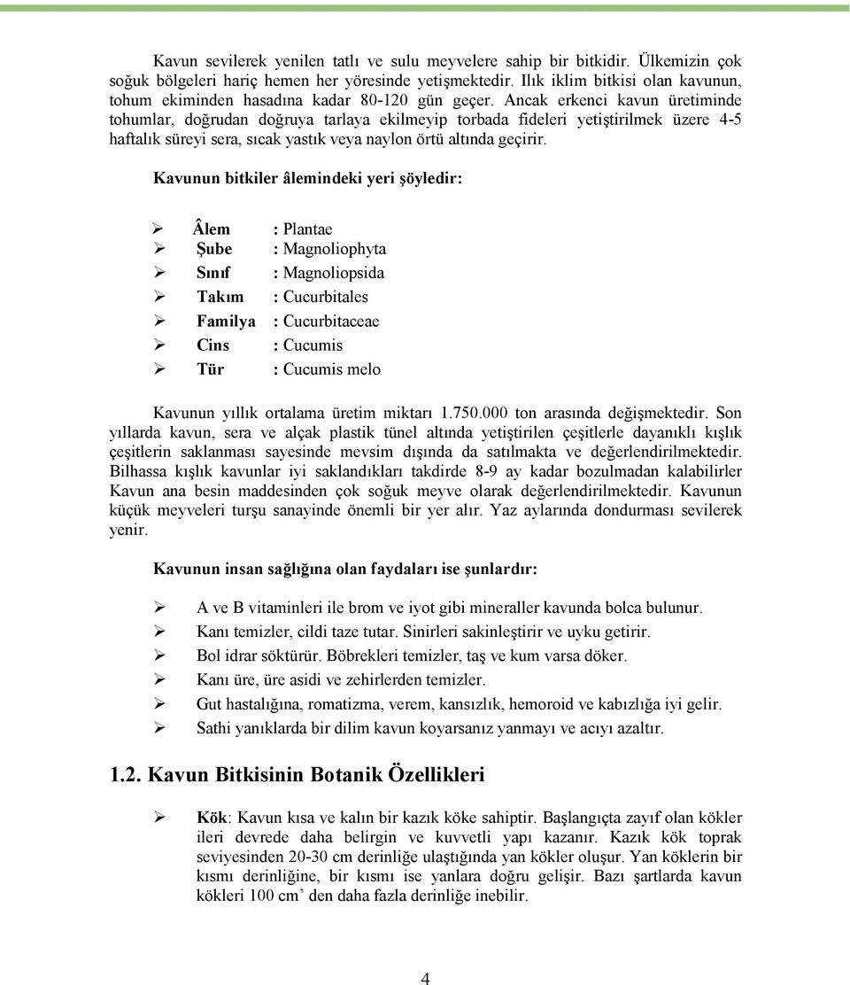 Ancak erkenci kavun üretiminde tohumlar, doğrudan doğruya tarlaya ekilmeyip torbada fideleri yetiştirilmek üzere 4-5 haftalık süreyi sera, sıcak yastık veya naylon örtü altında geçirir.