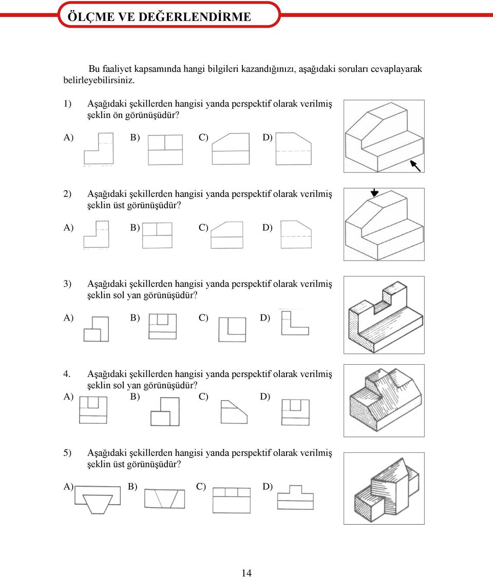 A) B) C) D) 2) Aşağıdaki şekillerden hangisi yanda perspektif olarak verilmiş şeklin üst görünüşüdür?