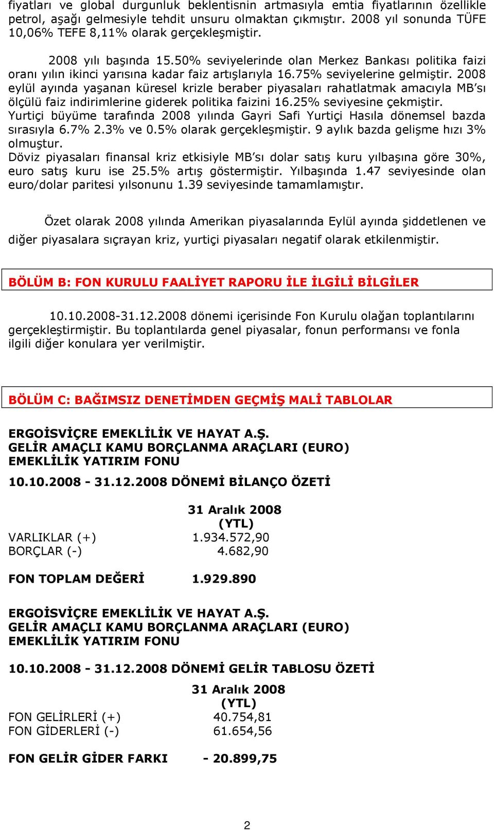 75% seviyelerine gelmiştir. 2008 eylül ayında yaşanan küresel krizle beraber piyasaları rahatlatmak amacıyla MB sı ölçülü faiz indirimlerine giderek politika faizini 16.25% seviyesine çekmiştir.