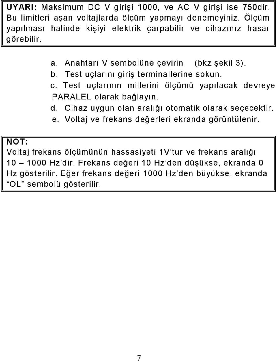 c. Test uçlarının millerini ölçümü yapılacak devreye PARALEL olarak bağlayın. d. Cihaz uygun olan aralığı otomatik olarak seçecektir. e.