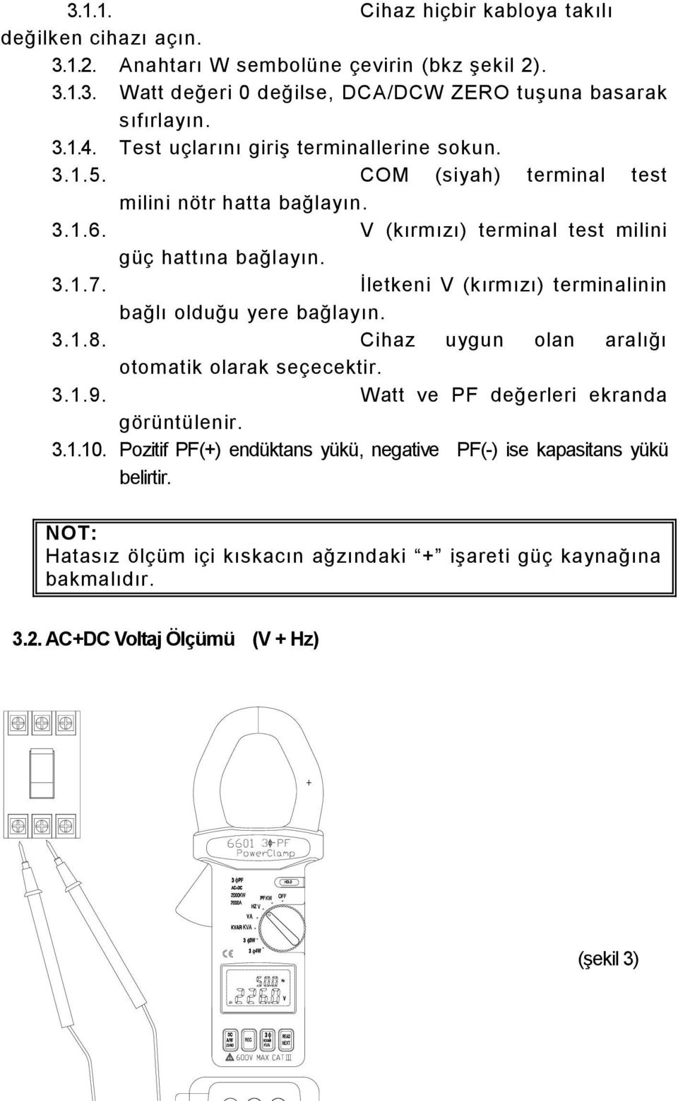 İletkeni V (kırmızı) terminalinin bağlı olduğu yere bağlayın. 3.1.8. Cihaz uygun olan aralığı otomatik olarak seçecektir. 3.1.9. Watt ve PF değerleri ekranda görüntülenir. 3.1.10.