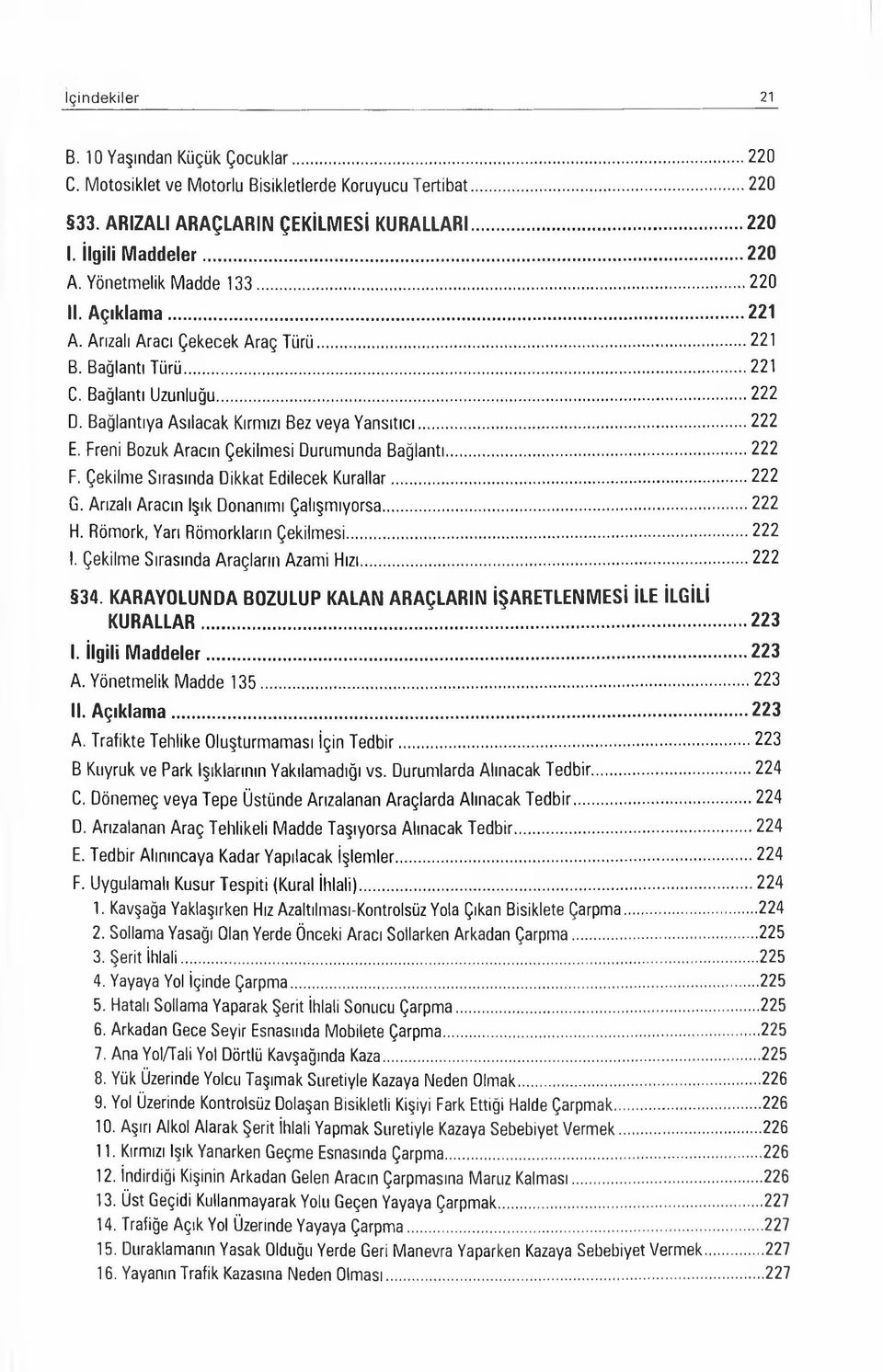 Freni Bozuk Aracın Çekilmesi Durumunda Bağlantı...222 F. Çekilme Sırasında Dikkat Edilecek Kurallar...222 G. Arızalı Aracın Işık Donanımı Çalışmıyorsa...222 H. Römork, Yarı Römorkların Çekilmesi.