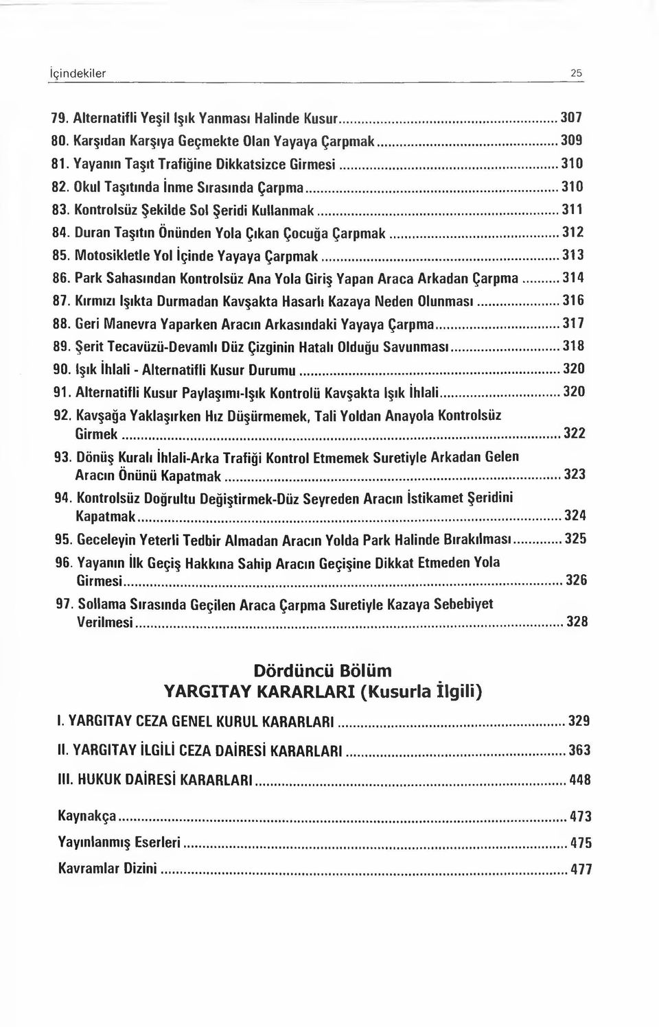 .. 313 86. Park Sahasından Kontrolsüz Ana Yola Giriş Yapan Araca Arkadan Çarpma... 314 87. Kırmızı Işıkta Durmadan Kavşakta Hasarlı Kazaya Neden Olunması...316 88.