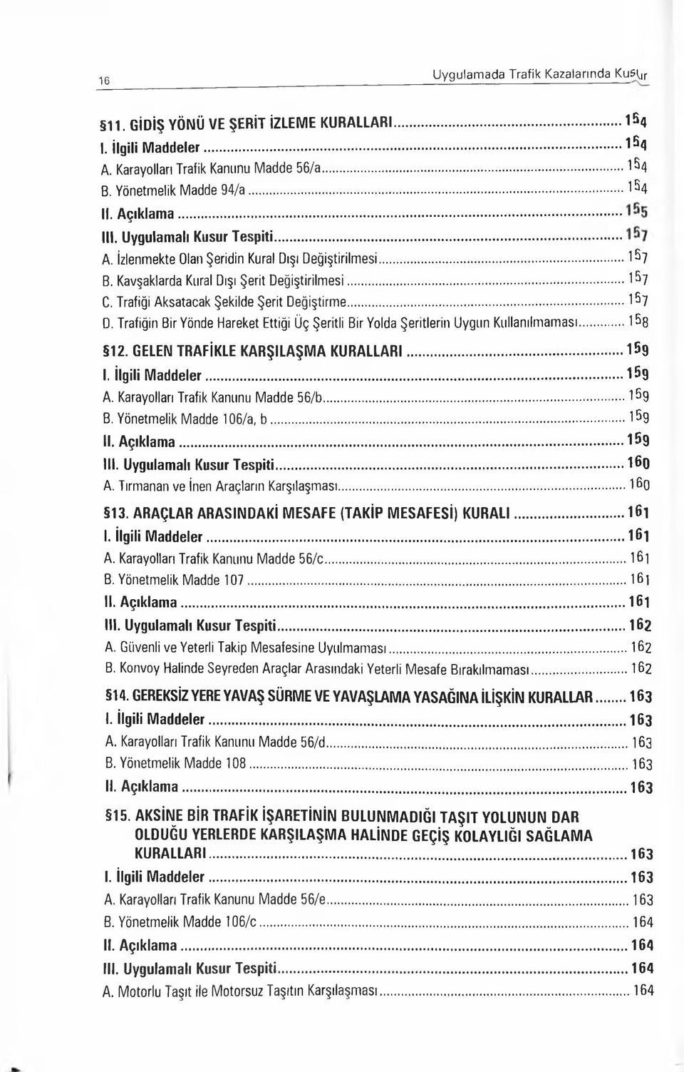 Trafiği Aksatacak Şekilde Şerit Değiştirme...167 D. Trafiğin Bir Yönde Hareket Ettiği Üç Şeritli Bir Yolda Şeritlerin Uygun Kullanılmaması... 158 12. GELEN TRAFİKLE KARŞILAŞMA KURALLARI...159 I.