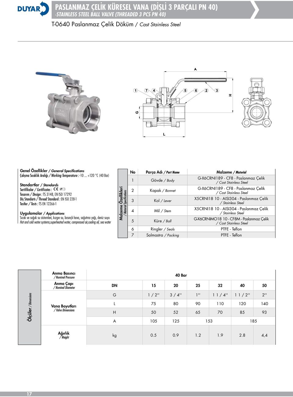 .. +120 C (40 Bar) Tasarım / Design : TS 3148, EN ISO 17292 Diş Standartı / Thread Standard : EN ISO 228-1 Sıcak ve soğuk su sistemleri, kızgın su, basınçlı hava, soğutma yağı, deniz suyu Hot and