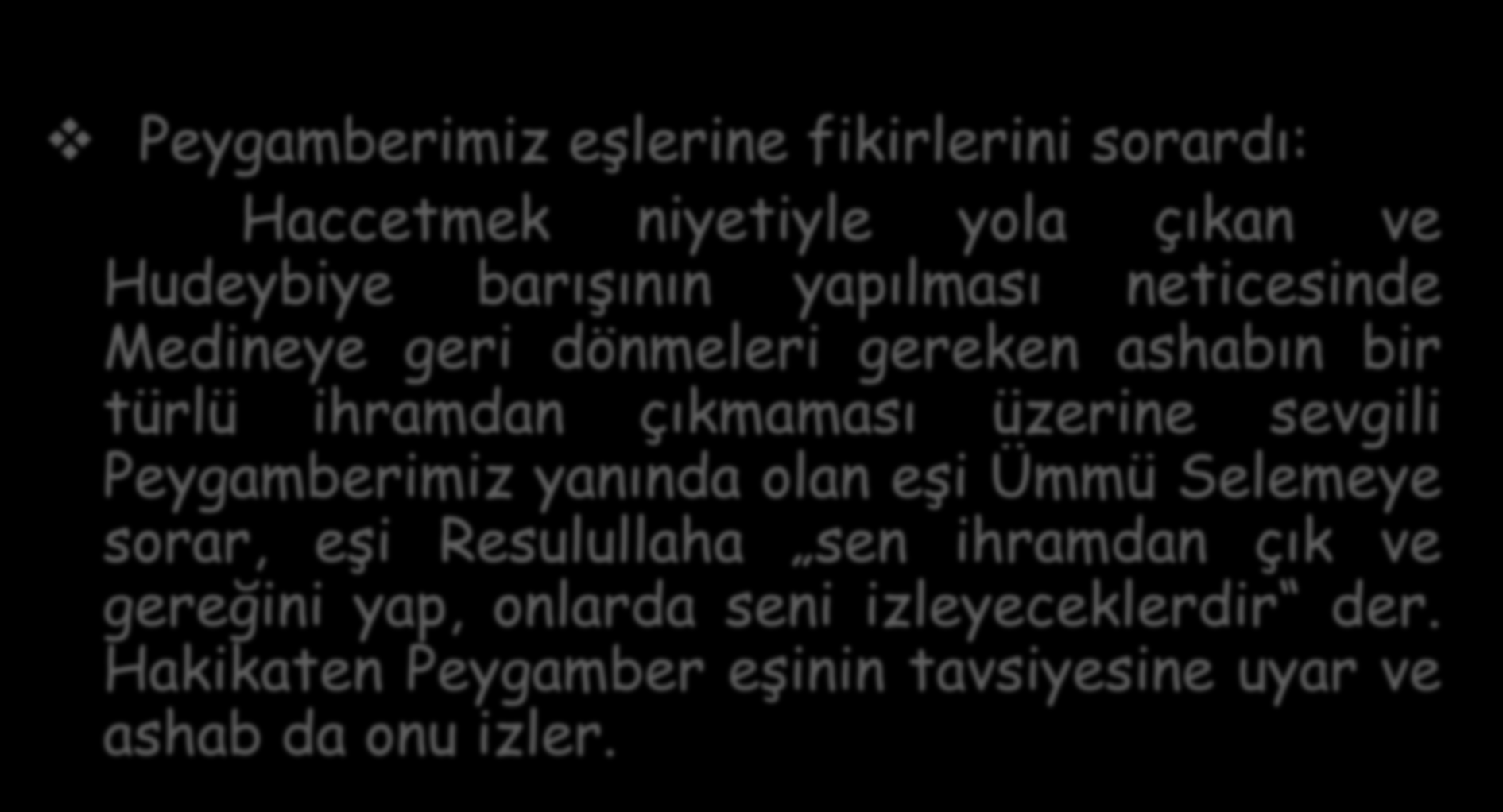 İslamda Kadın ve Erkek Peygamberimiz eşlerine fikirlerini sorardı: Haccetmek niyetiyle yola çıkan ve Hudeybiye barışının yapılması neticesinde Medineye geri dönmeleri gereken ashabın bir türlü