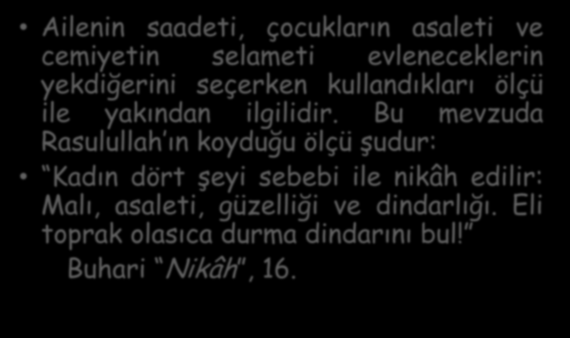 Evlilik İçin Seçim Ölçüleri Ailenin saadeti, çocukların asaleti ve cemiyetin selameti evleneceklerin yekdiğerini seçerken kullandıkları ölçü ile yakından ilgilidir.