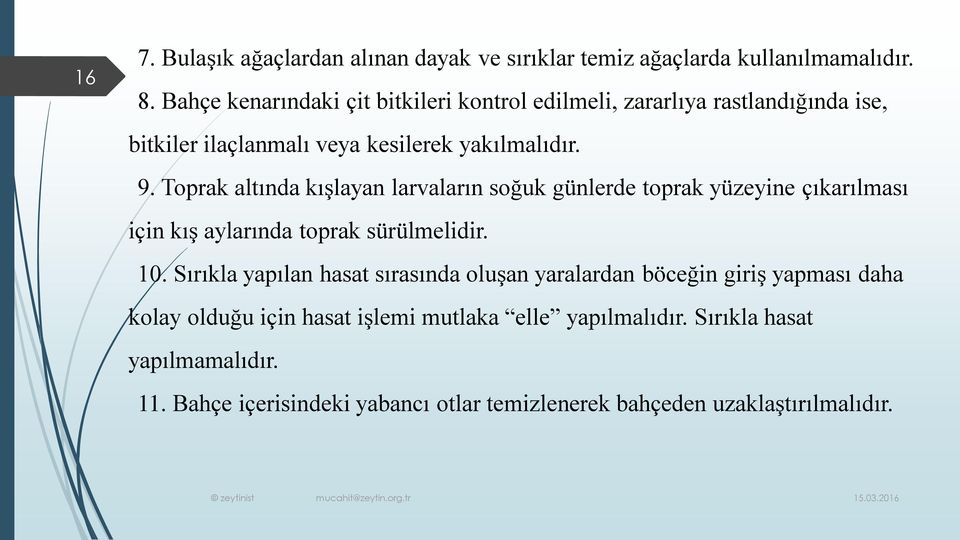 Toprak altında kışlayan larvaların soğuk günlerde toprak yüzeyine çıkarılması için kış aylarında toprak sürülmelidir. 10.