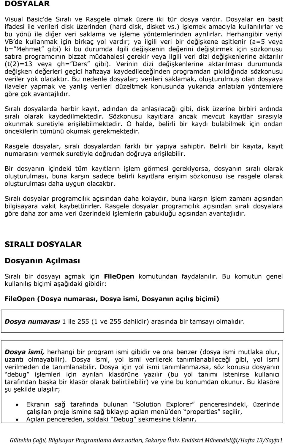 Herhangibir veriyi VB de kullanmak için birkaç yol vardır; ya ilgili veri bir değişkene eşitlenir (a=5 veya b= Mehmet gibi) ki bu durumda ilgili değişkenin değerini değiştirmek için sözkonusu satıra